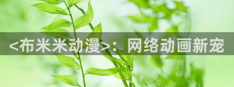 lovestage漫画免费阅读：<布米米动漫>：网络动画新宠