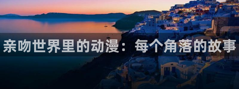age动漫网：亲吻世界里的动漫：每个角落的故事