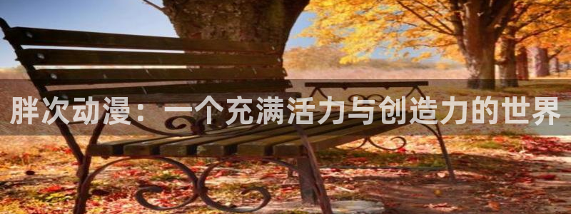 managereader漫画官网入口：胖次动漫：一个充满活力与创造力的世界