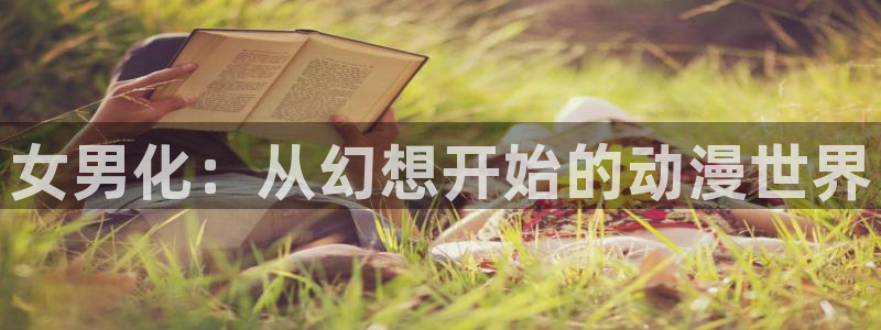 age动漫正版网：女男化：从幻想开始的动漫世界