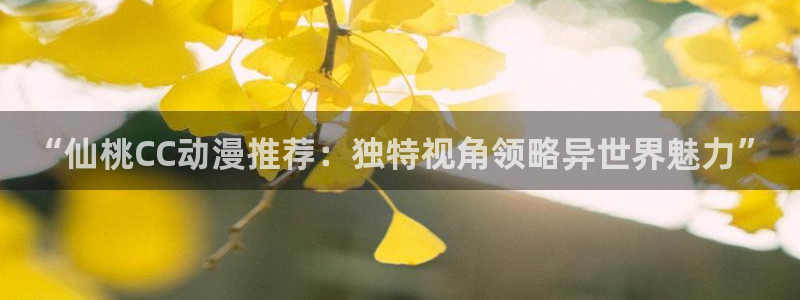 kakaopage韩漫官网：“仙桃CC动漫推荐：独特视角领略异世界魅力”