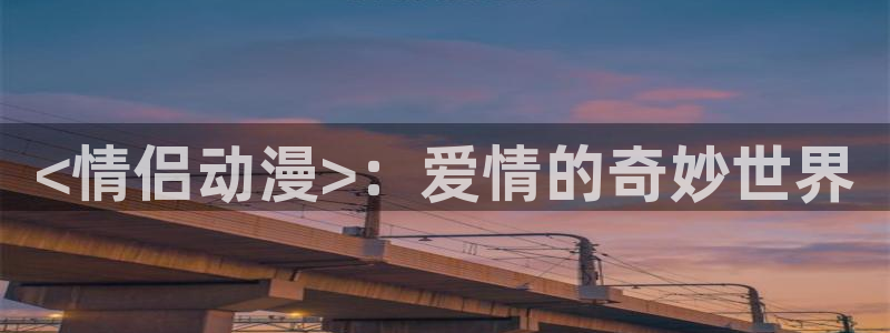 colamanage漫画官网：<情侣动漫>：爱情的奇妙世界