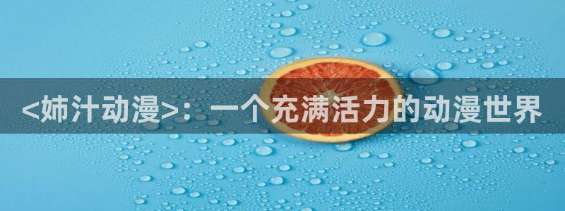 age动漫官网版入口：<姉汁动漫>：一个充满活力的动漫世界
