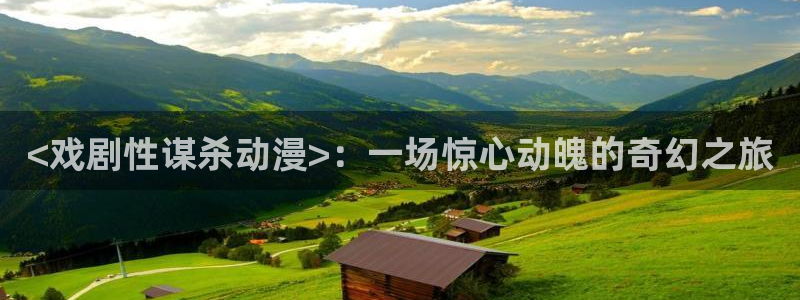 age动漫下载入口：<戏剧性谋杀动漫>：一场惊心动魄的奇幻之旅