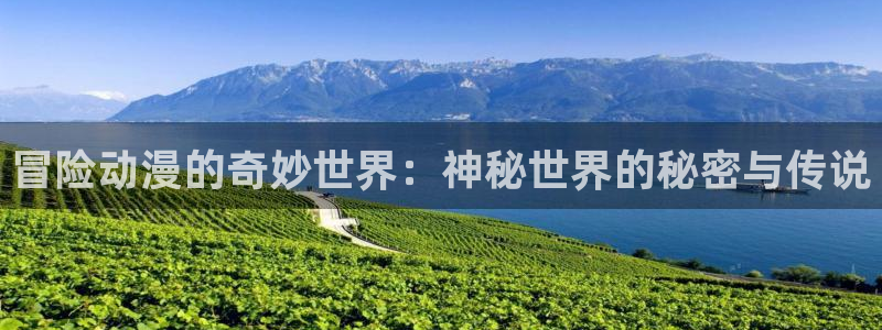 age动漫下载动漫全免费：冒险动漫的奇妙世界：神秘世界的秘密与传说