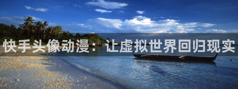 age动漫网上看：快手头像动漫：让虚拟世界回归现实
