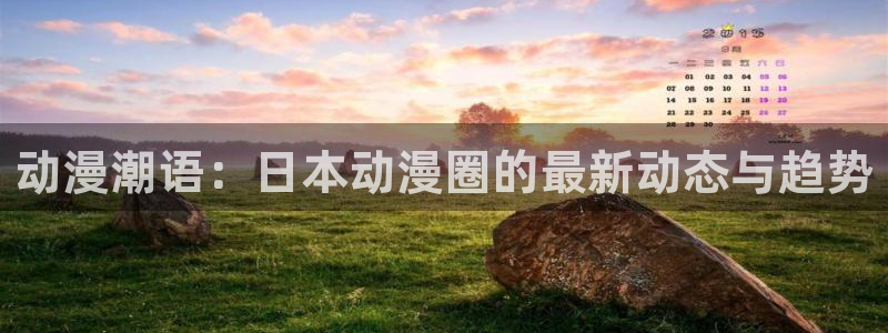 age动漫下载动漫全免费：动漫潮语：日本动漫圈的最新动态与趋势