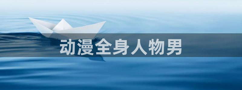 age动漫官网在线入口：动漫全身人物男