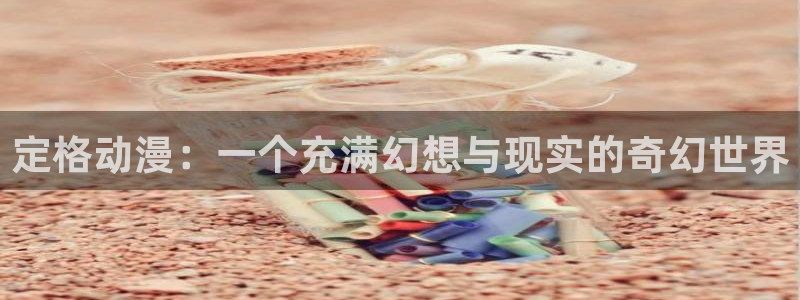 age动漫下载入口：定格动漫：一个充满幻想与现实的奇幻世界
