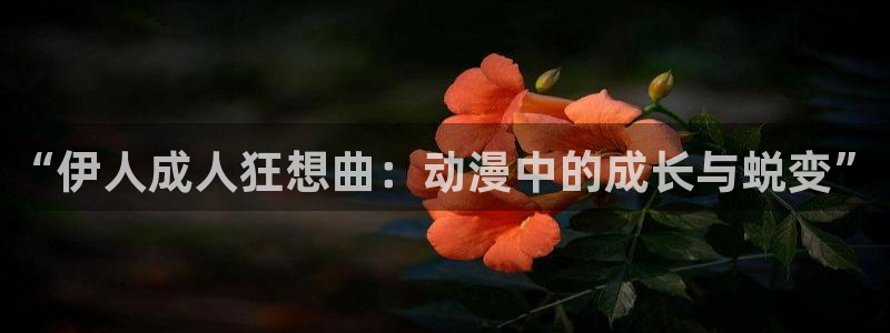 age动漫下载动漫全免费：“伊人成人狂想曲：动漫中的成长与蜕变”
