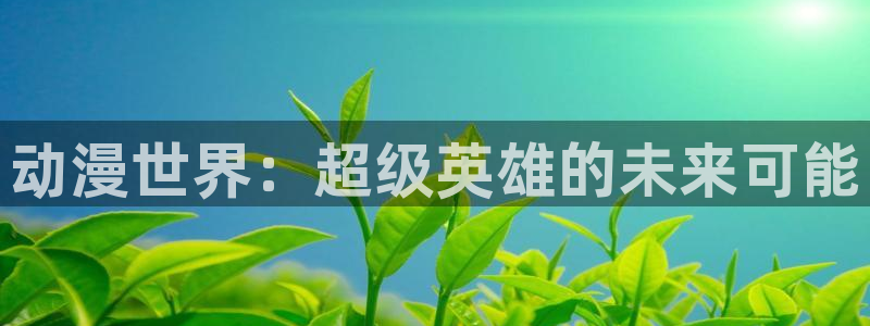 backstage韩漫免费观看：动漫世界：超级英雄的未来可能