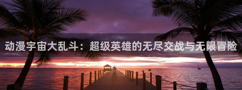 age动漫官网在线入口：动漫宇宙大乱斗：超级英雄的无尽交战与无限冒险